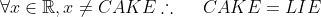 \forall x \in \mathbb{R}, x\neq CAKE \\ \therefore\:\:\:\:\:\: CAKE=LIE